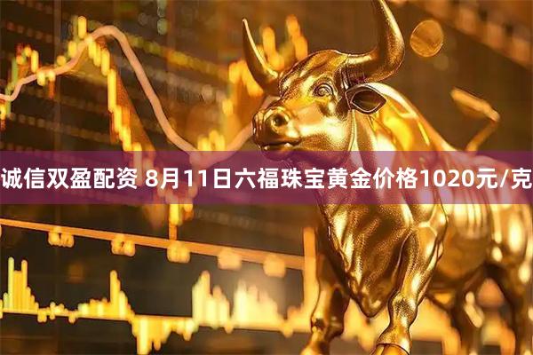 诚信双盈配资 8月11日六福珠宝黄金价格1020元/克