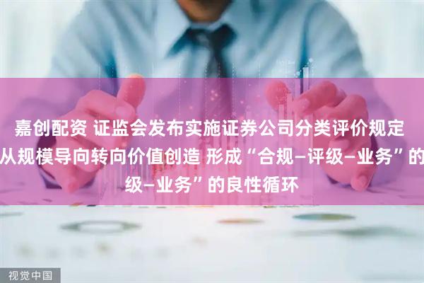 嘉创配资 证监会发布实施证券公司分类评价规定 引导券商从规模导向转向价值创造 形成“合规—评级—业务”的良性循环