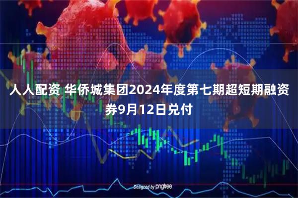 人人配资 华侨城集团2024年度第七期超短期融资券9月12日兑付