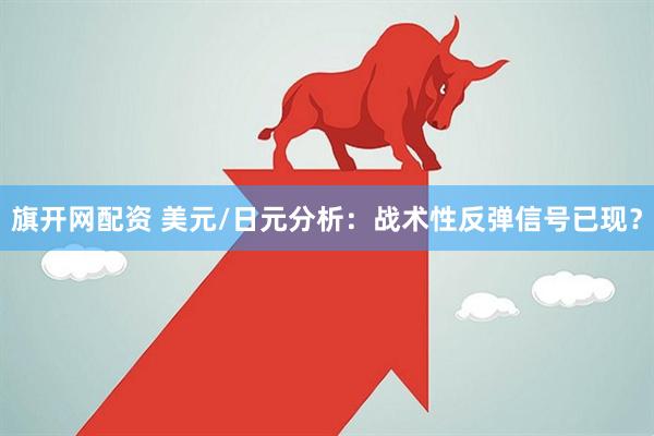 旗开网配资 美元/日元分析：战术性反弹信号已现？