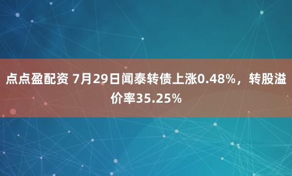 点点盈配资 7月29日闻泰转债上涨0.48%，转股溢价率35.25%